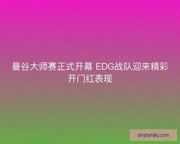 曼谷大师赛正式开幕 EDG战队迎来精彩开门红表现