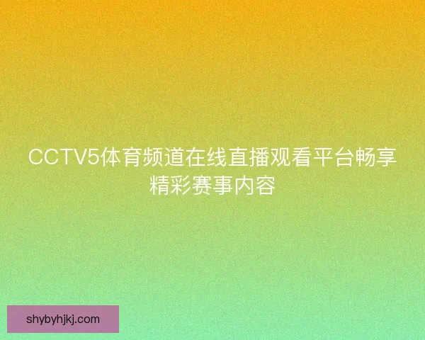 CCTV5体育频道在线直播观看平台畅享精彩赛事内容